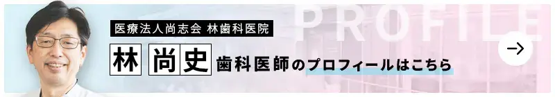 監修歯科医師 医療法人尚志会 林歯科医院 林 尚史のプロフィールはこちら