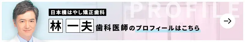 監修歯科医師 日本橋はやし矯正歯科 林 一夫のプロフィールはこちら