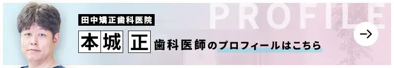 監修歯科医師 田中矯正歯科医院 本城 正のプロフィールはこちら