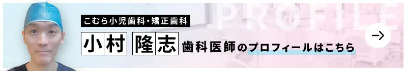 監修歯科医師 こむら小児歯科・矯正歯科 小村 隆志のプロフィールはこちら