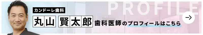 監修歯科医師 カンドーレ歯科 丸山 賢太郎のプロフィールはこちら