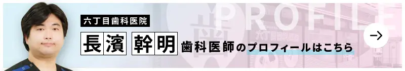 監修歯科医師 六丁目歯科医院 長濱 幹明のプロフィールはこちら