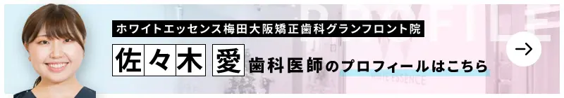 監修歯科医師 ホワイトエッセンス梅田大阪矯正歯科グランフロント院 佐々木 愛のプロフィールはこちら