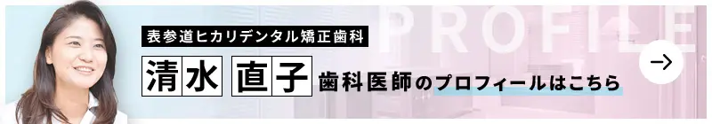 監修歯科医師 表参道ヒカリデンタル矯正歯科 清水 直子のプロフィールはこちら