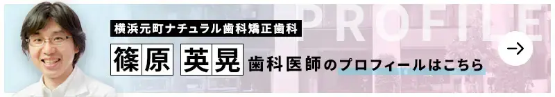 監修歯科医師 横浜元町ナチュラル歯科矯正歯科 篠原 英晃のプロフィールはこちら