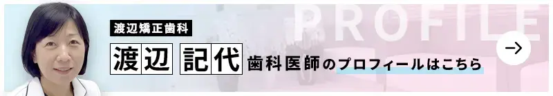 監修歯科医師 渡辺矯正歯科 渡辺 記代のプロフィールはこちら