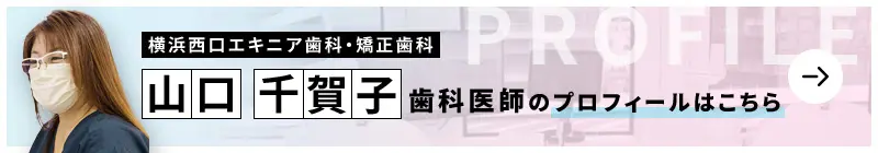 監修歯科医師 横浜西口エキニア歯科・矯正歯科 山口 千賀子のプロフィールはこちら