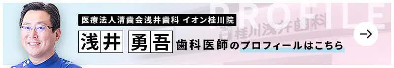 監修歯科医師 医療法人清歯会浅井歯科 イオン桂川院 浅井 勇吾のプロフィールはこちら