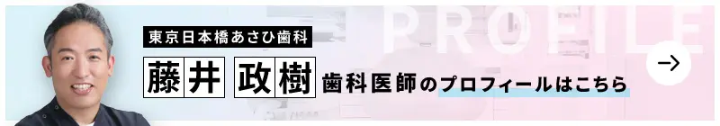 監修歯科医師 東京日本橋あさひ歯科 藤井 政樹のプロフィールはこちら