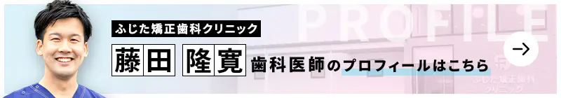 監修歯科医師 ふじた矯正歯科クリニック 藤田 隆寛のプロフィールはこちら
