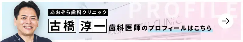 監修歯科医師 あおぞら歯科クリニック 古橋 淳一のプロフィールはこちら