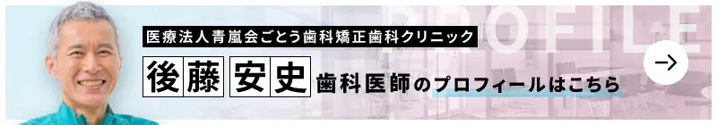 監修歯科医師 医療法人社団 青嵐会 ごとう歯科・矯正歯科クリニック 後藤 安史のプロフィールはこちら