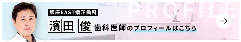 監修歯科医師 銀座EAST矯正歯科 濱田 俊のプロフィールはこちら