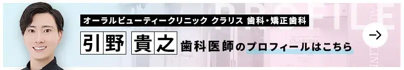 監修歯科医師 オーラルビューティークリニック クラリス 歯科・矯正歯科 引野 貴之のプロフィールはこちら