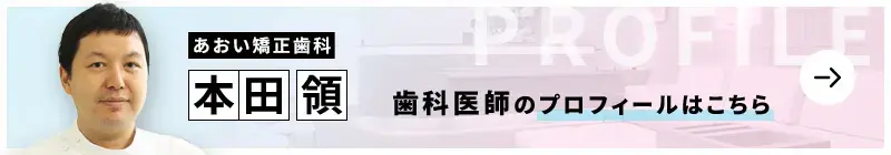 監修歯科医師 あおい矯正歯科 本田 領のプロフィールはこちら