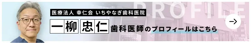 監修歯科医師 医療法人 幸仁会 いちやなぎ歯科医院 一柳 忠仁のプロフィールはこちら