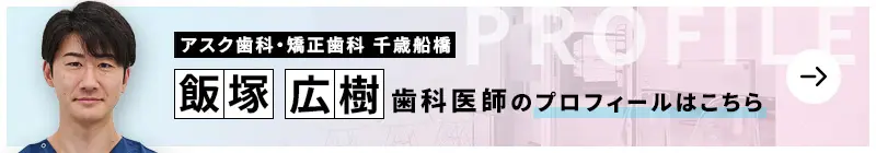 監修歯科医師 アスク歯科・矯正歯科　千歳船橋 飯塚 広樹のプロフィールはこちら