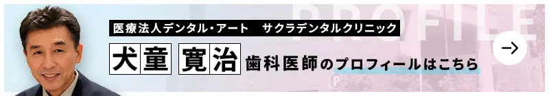 監修歯科医師 医療法人デンタル・アート　サクラデンタルクリニック 犬童 寛治のプロフィールはこちら
