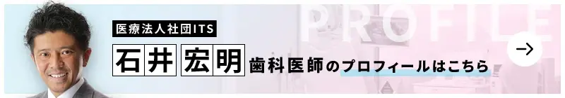 監修歯科医師 医療法人社団ITS 品川シーズンテラス歯科 石井 宏明のプロフィールはこちら