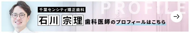 監修歯科医師 千葉センシティ矯正歯科 石川 宗理のプロフィールはこちら