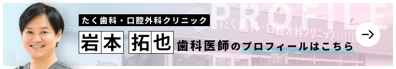 監修歯科医師 たく歯科・口腔外科クリニック 岩本 拓也のプロフィールはこちら