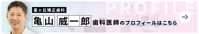 監修歯科医師 星ヶ丘矯正歯科 亀山 威一郎のプロフィールはこちら