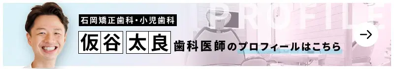 監修歯科医師 石岡矯正歯科・小児歯科 仮谷 太良のプロフィールはこちら