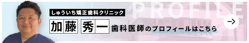 監修歯科医師 医療法人社団 しゅういち矯正歯科クリニック 加藤 秀一のプロフィールはこちら