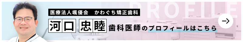 監修歯科医師 かわぐち矯正歯科 河口 忠睦のプロフィールはこちら