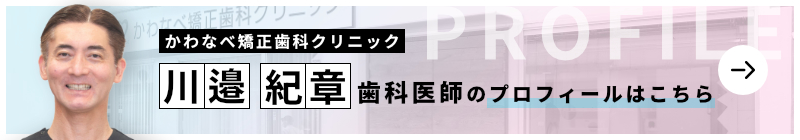 監修歯科医師 かわなべ矯正歯科クリニック 川邉 紀章のプロフィールはこちら
