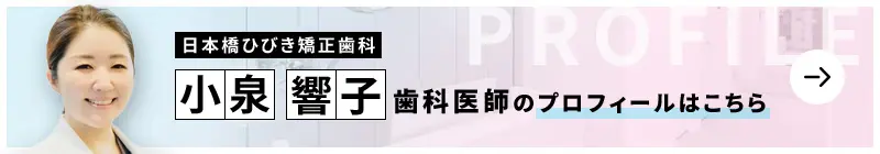 監修歯科医師 日本橋ひびき矯正歯科 小泉 響子のプロフィールはこちら
