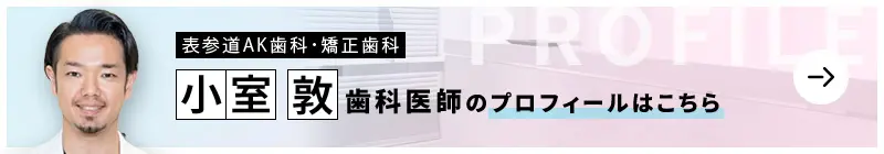 監修歯科医師 表参道AK歯科・矯正歯科 小室 敦のプロフィールはこちら