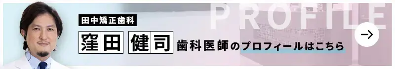 監修歯科医師 田中矯正歯科 窪田 健司のプロフィールはこちら