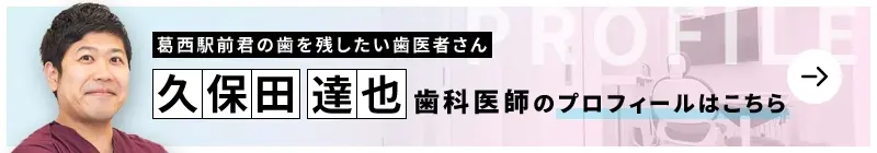 監修歯科医師 葛西駅前君の歯を残したい歯医者さん 久保田 達也のプロフィールはこちら