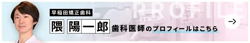 監修歯科医師 早稲田矯正歯科 隈 陽一郎のプロフィールはこちら