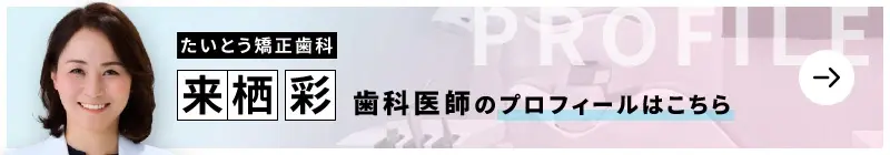 監修歯科医師 たいとう矯正歯科 来栖 彩のプロフィールはこちら