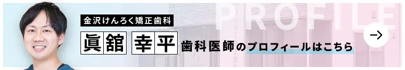 監修歯科医師 金沢けんろく矯正歯科 眞舘 幸平のプロフィールはこちら