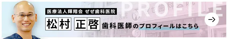 監修歯科医師 医療法人輝翔会 ぜぜ歯科医院 松村 正啓のプロフィールはこちら