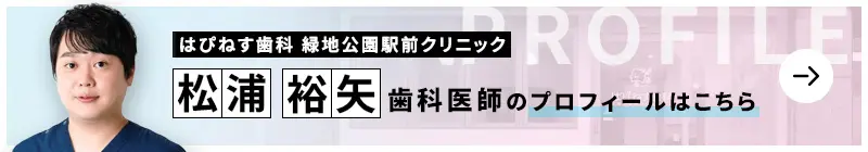 監修歯科医師 はぴねす歯科緑地公園駅前クリニック 松浦裕矢のプロフィールはこちら