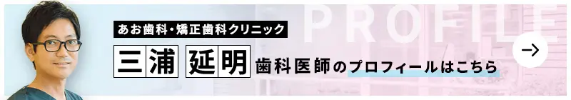 監修歯科医師 あお歯科・矯正歯科クリニック 三浦 延明のプロフィールはこちら