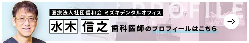 監修歯科医師 医療法人社団信和会 ミズキデンタルオフィス 水木 信之のプロフィールはこちら