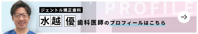 監修歯科医師 ジェントル矯正歯科 水越 優のプロフィールはこちら