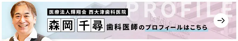 監修歯科医師 医療法人輝翔会 西大津歯科医院 森岡 千尋のプロフィールはこちら