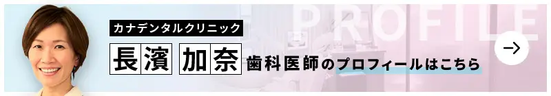 監修歯科医師 カナデンタルクリニック 長濱 加奈のプロフィールはこちら