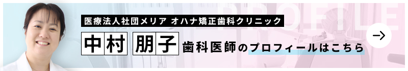 監修歯科医師 医療法人社団メリア オハナ矯正歯科クリニック 中村 朋子のプロフィールはこちら
