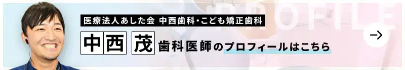 監修歯科医師 医療法人あした会　中西歯科・こども矯正歯科 中西 茂のプロフィールはこちら