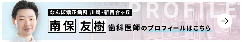 監修歯科医師 なんぽ矯正歯科川崎・新百合ヶ丘 南保 友樹のプロフィールはこちら