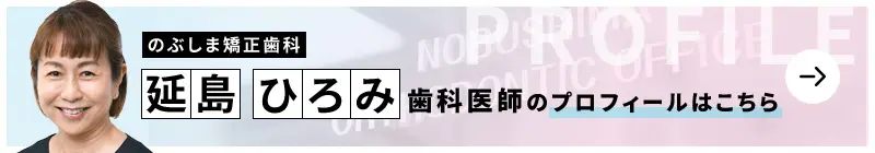 監修歯科医師 のぶしま矯正歯科 延島 ひろみのプロフィールはこちら