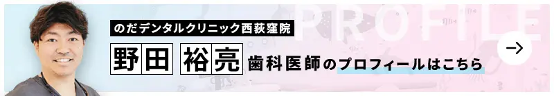 監修歯科医師 のだデンタルクリニック西荻窪院 野田 裕亮のプロフィールはこちら