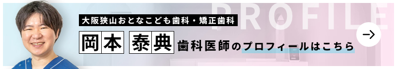 監修歯科医師 大阪狭山おとなこども歯科・矯正歯科 岡本 泰典のプロフィールはこちら